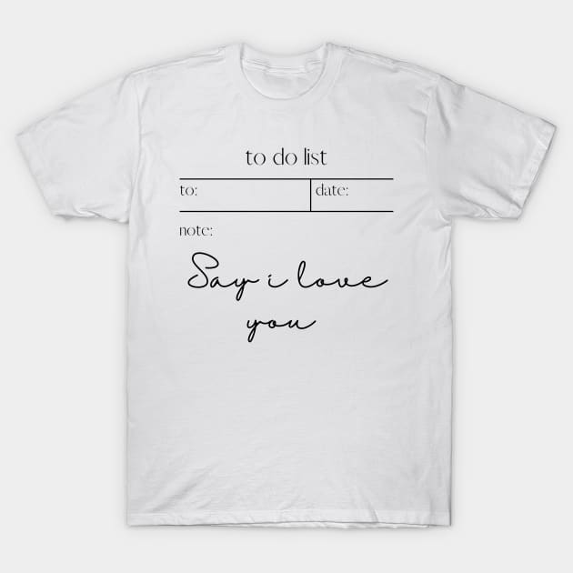 TO DO LIST: SAY I LOVE YOU T-Shirt by sarsarahstore